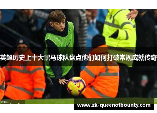 英超历史上十大黑马球队盘点他们如何打破常规成就传奇