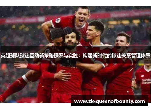 英超球队球迷互动新策略探索与实践：构建新时代的球迷关系管理体系