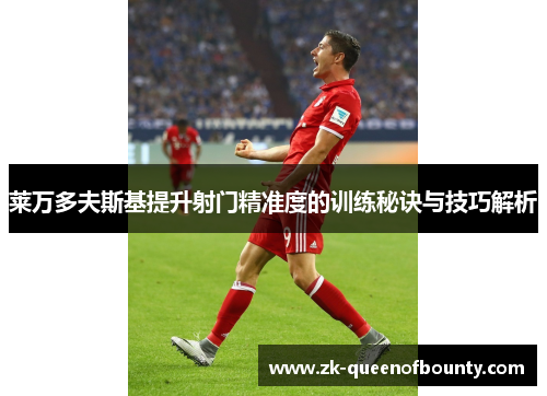 莱万多夫斯基提升射门精准度的训练秘诀与技巧解析
