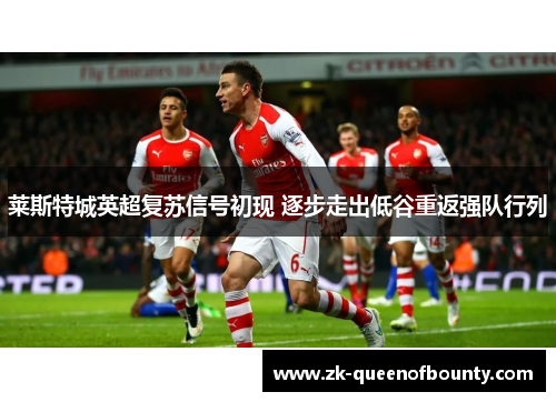 莱斯特城英超复苏信号初现 逐步走出低谷重返强队行列 莱斯特城英超复苏信号初现 逐步走出低谷重返强队行列