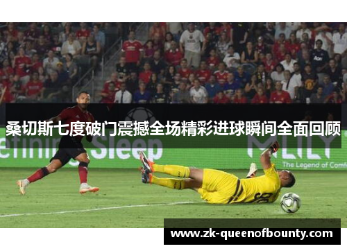 桑切斯七度破门震撼全场精彩进球瞬间全面回顾