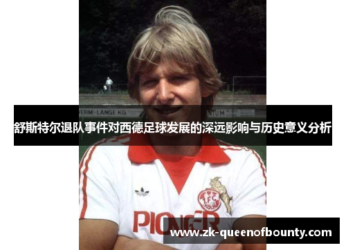 舒斯特尔退队事件对西德足球发展的深远影响与历史意义分析