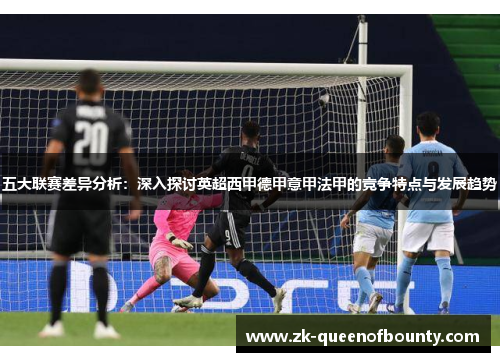 五大联赛差异分析：深入探讨英超西甲德甲意甲法甲的竞争特点与发展趋势