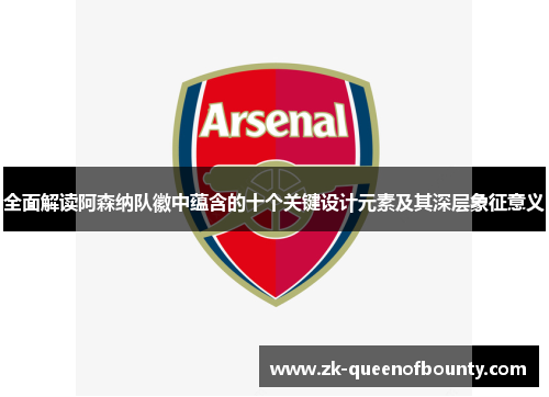 全面解读阿森纳队徽中蕴含的十个关键设计元素及其深层象征意义