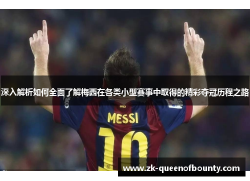 深入解析如何全面了解梅西在各类小型赛事中取得的精彩夺冠历程之路