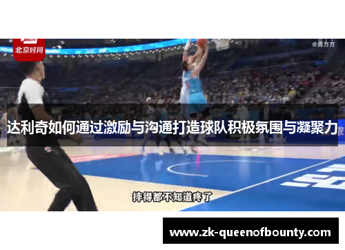 达利奇如何通过激励与沟通打造球队积极氛围与凝聚力 达利奇如何通过激励与沟通打造球队积极氛围与凝聚力