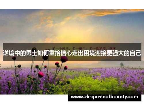 逆境中的勇士如何重拾信心走出困境迎接更强大的自己