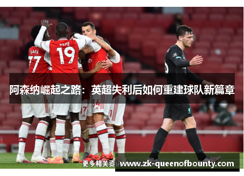 阿森纳崛起之路：英超失利后如何重建球队新篇章