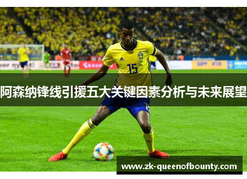 阿森纳锋线引援五大关键因素分析与未来展望