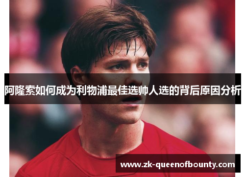 阿隆索如何成为利物浦最佳选帅人选的背后原因分析