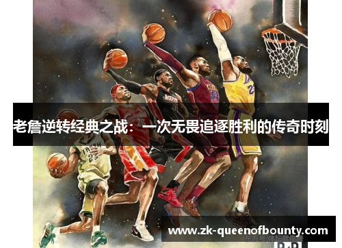 老詹逆转经典之战：一次无畏追逐胜利的传奇时刻