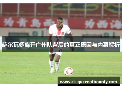 萨尔瓦多离开广州队背后的真正原因与内幕解析