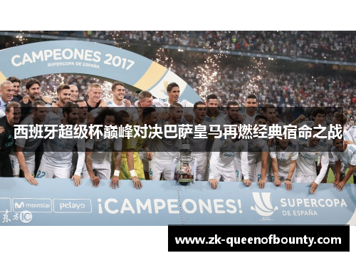 西班牙超级杯巅峰对决巴萨皇马再燃经典宿命之战