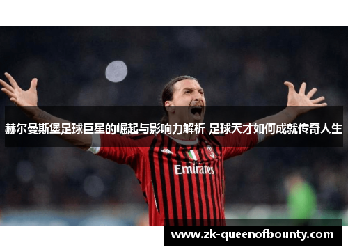 赫尔曼斯堡足球巨星的崛起与影响力解析 足球天才如何成就传奇人生 赫尔曼斯堡足球巨星的崛起与影响力解析 足球天才如何成就传奇人生