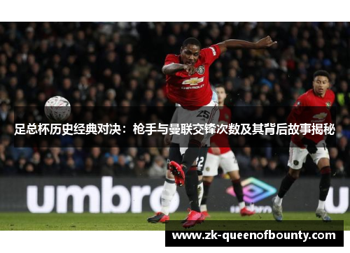 足总杯历史经典对决：枪手与曼联交锋次数及其背后故事揭秘