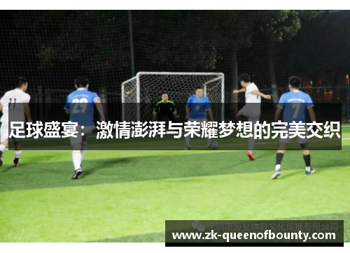 足球盛宴:激情澎湃与荣耀梦想的完美交织 足球盛宴:激情澎湃与荣耀梦想的完美交织