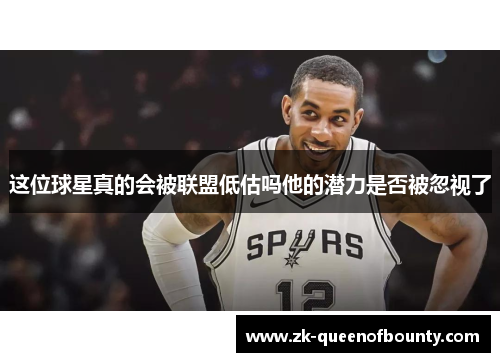 这位球星真的会被联盟低估吗他的潜力是否被忽视了 这位球星真的会被联盟低估吗他的潜力是否被忽视了