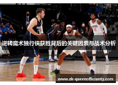 逆转魔术独行侠获胜背后的关键因素与战术分析 逆转魔术独行侠获胜背后的关键因素与战术分析