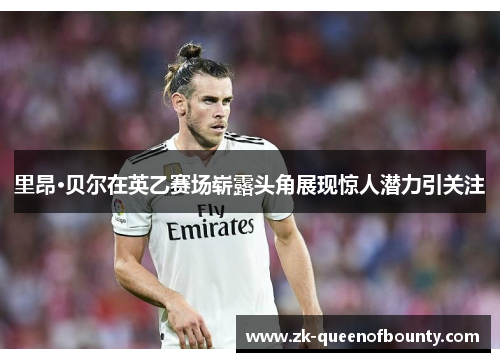 里昂·贝尔在英乙赛场崭露头角展现惊人潜力引关注