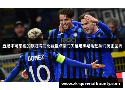 五场不可忽视的欧冠冷门比赛盘点豪门失足与黑马崛起瞬间历史回眸