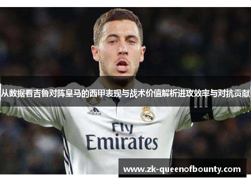 从数据看吉鲁对阵皇马的西甲表现与战术价值解析进攻效率与对抗贡献