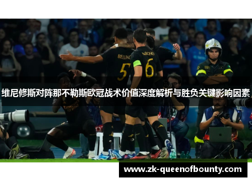 维尼修斯对阵那不勒斯欧冠战术价值深度解析与胜负关键影响因素 维尼修斯对阵那不勒斯欧冠战术价值深度解析与胜负关键影响因素