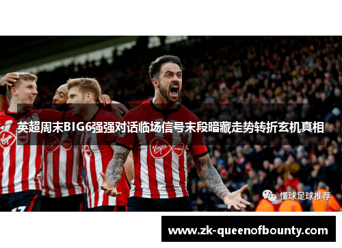 英超周末BIG6强强对话临场信号末段暗藏走势转折玄机真相