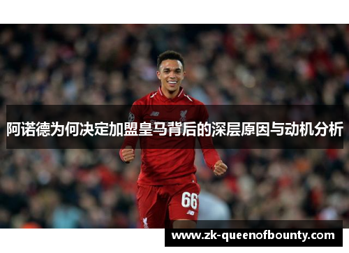 阿诺德为何决定加盟皇马背后的深层原因与动机分析