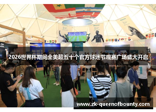 2026世界杯期间全美超五十个官方球迷节观赛广场盛大开启