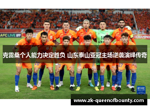 克雷桑个人能力决定胜负 山东泰山亚冠主场逆袭演绎传奇 克雷桑个人能力决定胜负 山东泰山亚冠主场逆袭演绎传奇