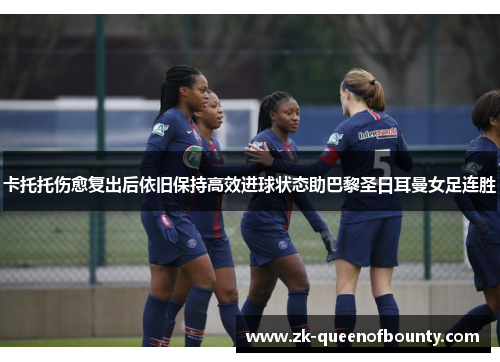 卡托托伤愈复出后依旧保持高效进球状态助巴黎圣日耳曼女足连胜 卡托托伤愈复出后依旧保持高效进球状态助巴黎圣日耳曼女足连胜