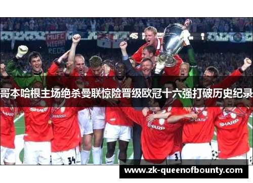 哥本哈根主场绝杀曼联惊险晋级欧冠十六强打破历史纪录