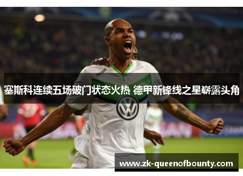 塞斯科连续五场破门状态火热 德甲新锋线之星崭露头角