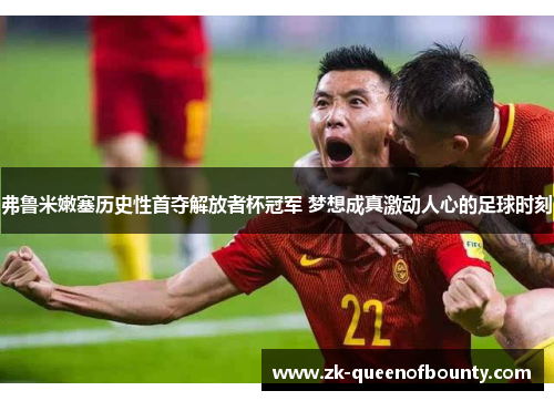 弗鲁米嫩塞历史性首夺解放者杯冠军 梦想成真激动人心的足球时刻