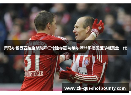 贾马尔穆西亚拉绝杀助拜仁惊险夺冠 与维尔茨共领德国足球新黄金一代