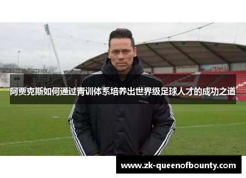 阿贾克斯如何通过青训体系培养出世界级足球人才的成功之道
