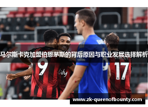 马尔斯卡克加盟伯恩茅斯的背后原因与职业发展选择解析