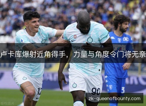 卢卡库爆射近角得手,力量与角度令门将无奈 卢卡库爆射近角得手,力量与角度令门将无奈